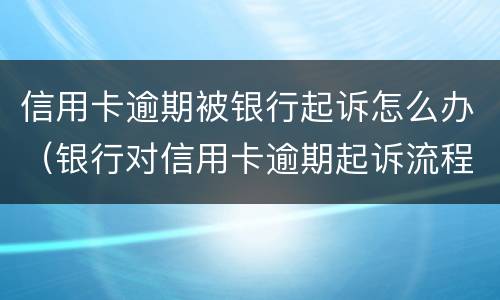 信用卡逾期被银行起诉怎么办（银行对信用卡逾期起诉流程）