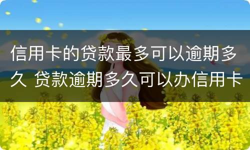 信用卡的贷款最多可以逾期多久 贷款逾期多久可以办信用卡
