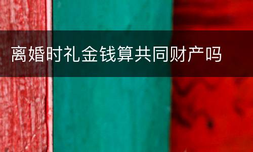 离婚时礼金钱算共同财产吗