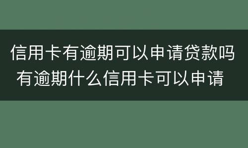 信用卡有逾期可以申请贷款吗 有逾期什么信用卡可以申请