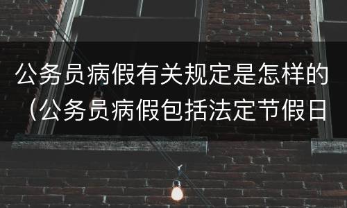 公务员病假有关规定是怎样的（公务员病假包括法定节假日吗）