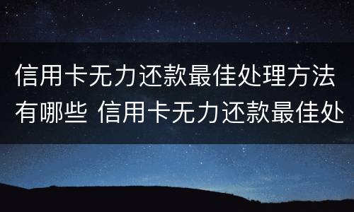 信用卡无力还款最佳处理方法有哪些 信用卡无力还款最佳处理方法有哪些呢