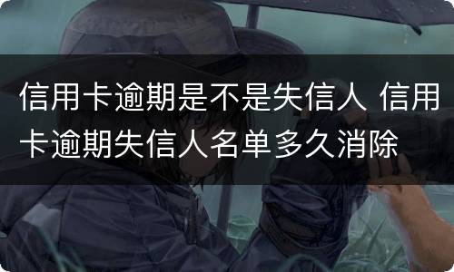 信用卡逾期是不是失信人 信用卡逾期失信人名单多久消除