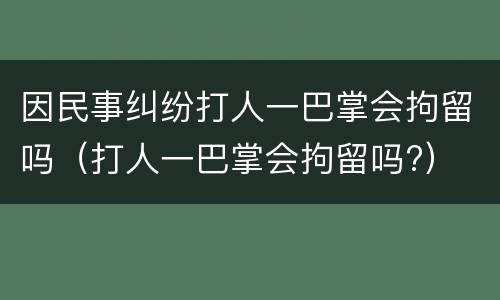 因民事纠纷打人一巴掌会拘留吗（打人一巴掌会拘留吗?）