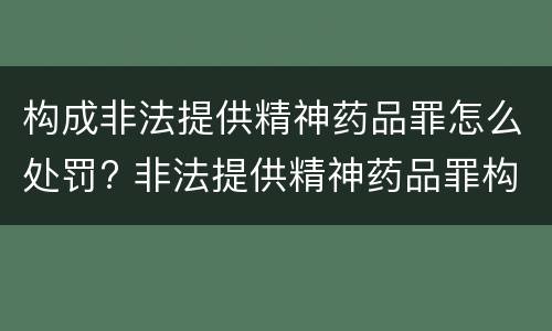 构成非法提供精神药品罪怎么处罚? 非法提供精神药品罪构成要件