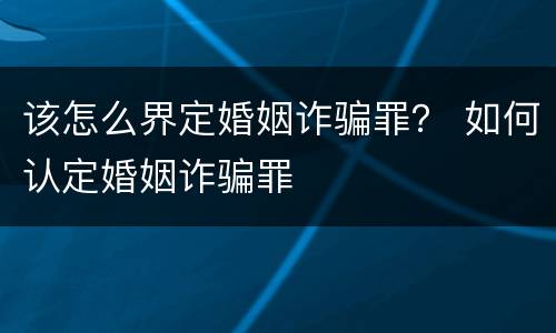 该怎么界定婚姻诈骗罪？ 如何认定婚姻诈骗罪