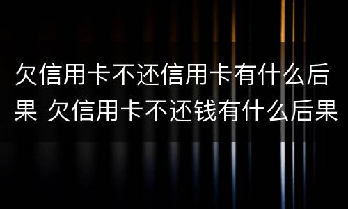 欠信用卡不还信用卡有什么后果 欠信用卡不还钱有什么后果是什么