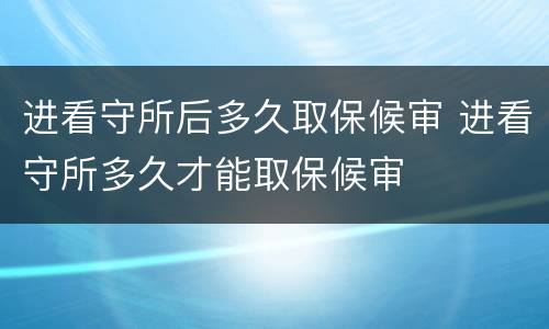 进看守所后多久取保候审 进看守所多久才能取保候审
