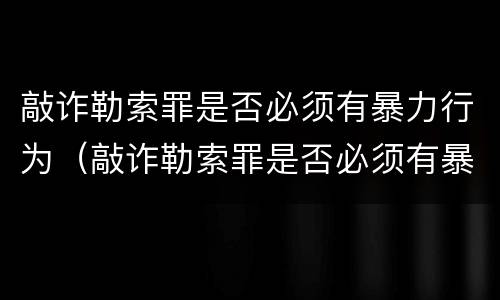 敲诈勒索罪是否必须有暴力行为（敲诈勒索罪是否必须有暴力行为呢）