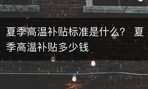 夏季高温补贴标准是什么？ 夏季高温补贴多少钱