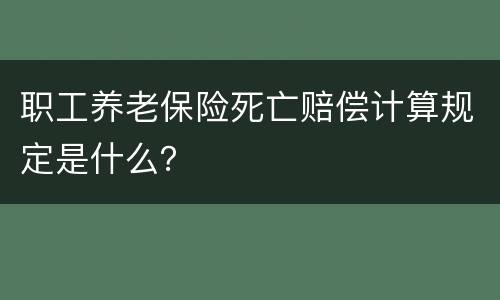职工养老保险死亡赔偿计算规定是什么？