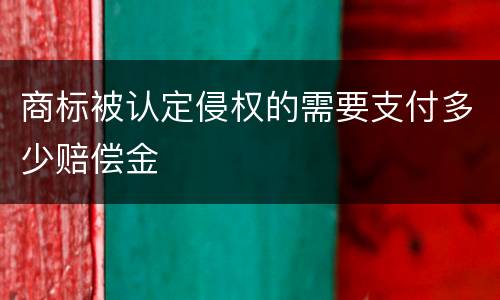 商标被认定侵权的需要支付多少赔偿金
