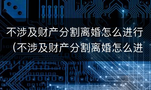 不涉及财产分割离婚怎么进行（不涉及财产分割离婚怎么进行协议）