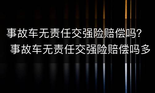 事故车无责任交强险赔偿吗？ 事故车无责任交强险赔偿吗多少钱