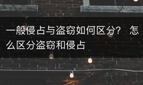 一般侵占与盗窃如何区分？ 怎么区分盗窃和侵占