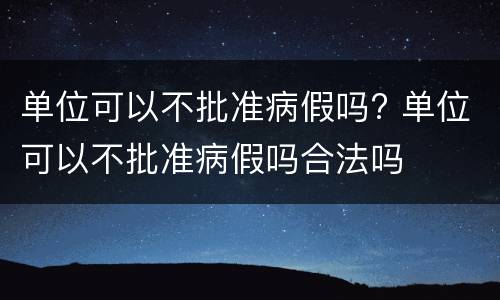 单位可以不批准病假吗? 单位可以不批准病假吗合法吗