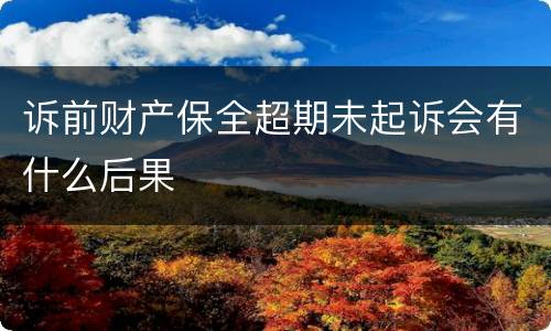 诉前财产保全超期未起诉会有什么后果