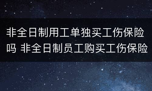非全日制用工单独买工伤保险吗 非全日制员工购买工伤保险