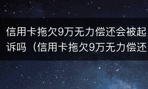 信用卡拖欠9万无力偿还会被起诉吗（信用卡拖欠9万无力偿还会被起诉吗怎么办）