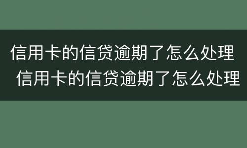 信用卡的信贷逾期了怎么处理 信用卡的信贷逾期了怎么处理最好