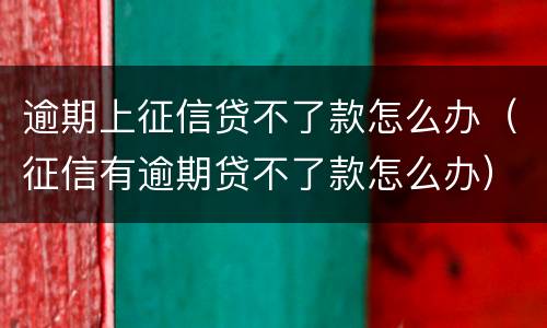 逾期上征信贷不了款怎么办（征信有逾期贷不了款怎么办）