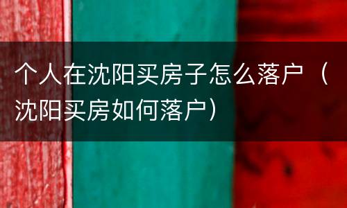 个人在沈阳买房子怎么落户（沈阳买房如何落户）