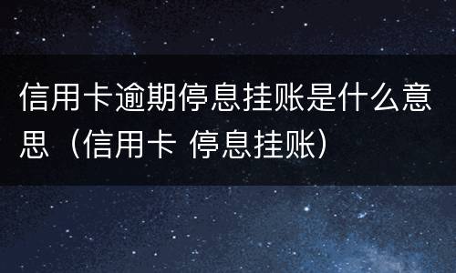 信用卡逾期停息挂账是什么意思（信用卡 停息挂账）