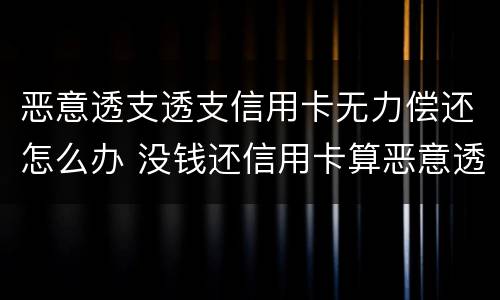 恶意透支透支信用卡无力偿还怎么办 没钱还信用卡算恶意透支吗