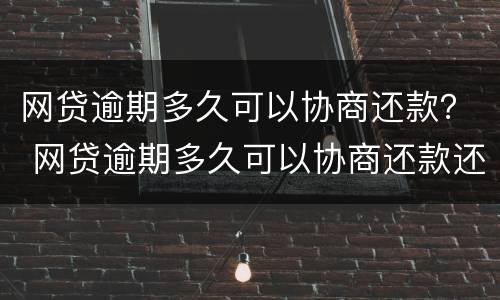 网贷逾期多久可以协商还款？ 网贷逾期多久可以协商还款还本金