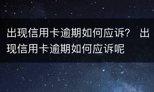 出现信用卡逾期如何应诉？ 出现信用卡逾期如何应诉呢