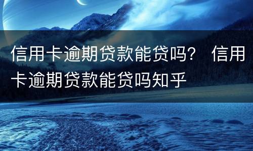 信用卡逾期贷款能贷吗？ 信用卡逾期贷款能贷吗知乎