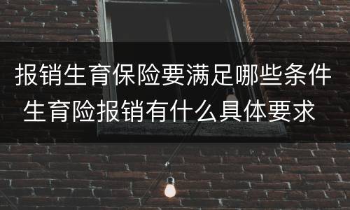报销生育保险要满足哪些条件 生育险报销有什么具体要求