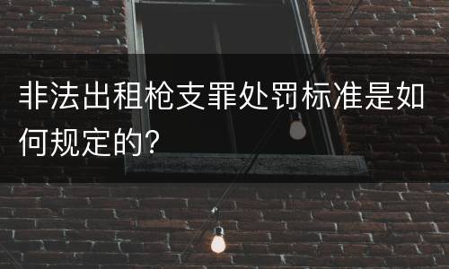 非法出租枪支罪处罚标准是如何规定的?