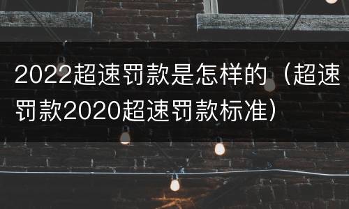 2022超速罚款是怎样的（超速罚款2020超速罚款标准）