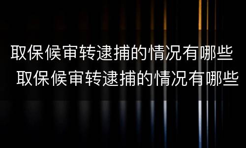 取保候审转逮捕的情况有哪些 取保候审转逮捕的情况有哪些影响