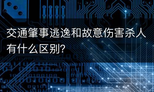 交通肇事逃逸和故意伤害杀人有什么区别？