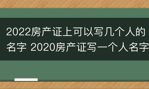 2022房产证上可以写几个人的名字 2020房产证写一个人名字