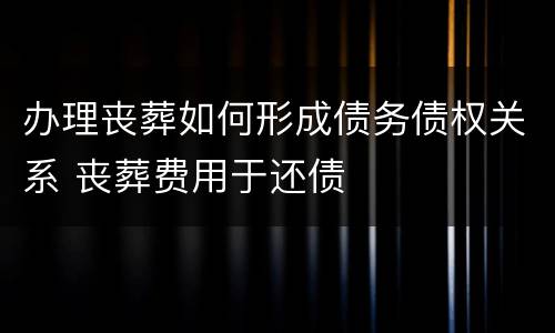 办理丧葬如何形成债务债权关系 丧葬费用于还债