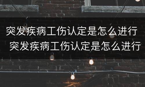 突发疾病工伤认定是怎么进行 突发疾病工伤认定是怎么进行的