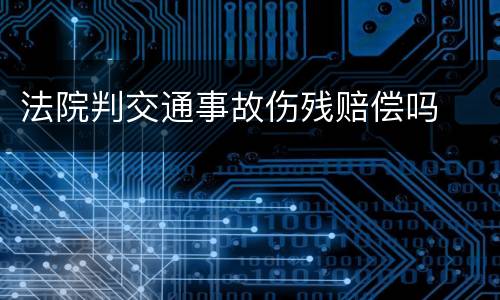 法院判交通事故伤残赔偿吗