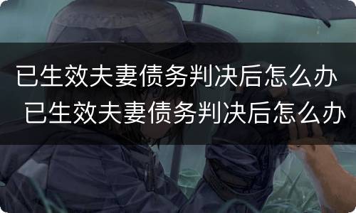 已生效夫妻债务判决后怎么办 已生效夫妻债务判决后怎么办理