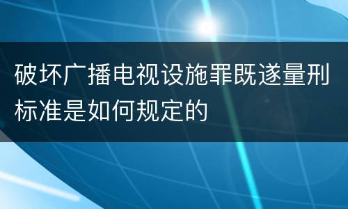 破坏广播电视设施罪既遂量刑标准是如何规定的
