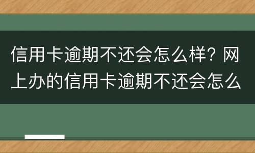 信用卡逾期不还会怎么样? 网上办的信用卡逾期不还会怎么样