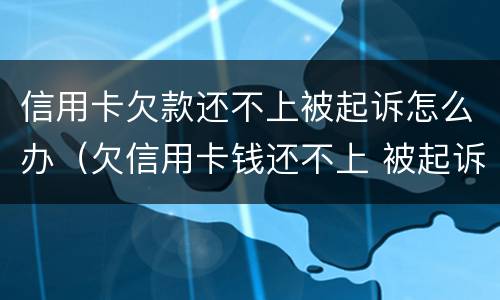 信用卡欠款还不上被起诉怎么办（欠信用卡钱还不上 被起诉了 会不会做牢）