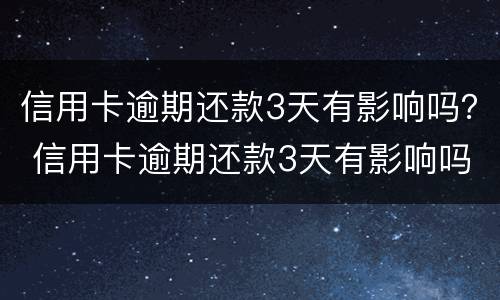 信用卡逾期还款3天有影响吗？ 信用卡逾期还款3天有影响吗