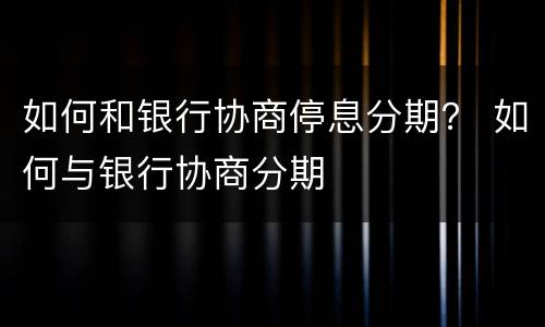 如何和银行协商停息分期？ 如何与银行协商分期