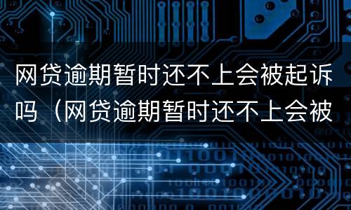 网贷逾期暂时还不上会被起诉吗（网贷逾期暂时还不上会被起诉吗知乎）