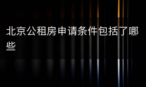 北京公租房申请条件包括了哪些