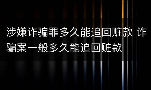 涉嫌诈骗罪多久能追回赃款 诈骗案一般多久能追回赃款