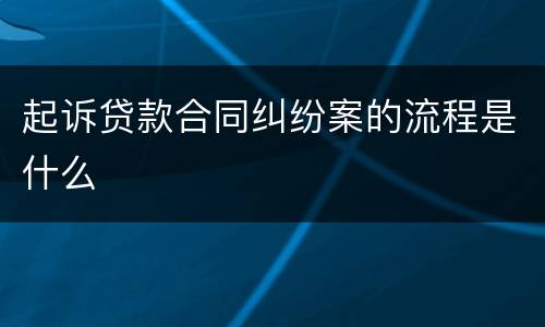 起诉贷款合同纠纷案的流程是什么